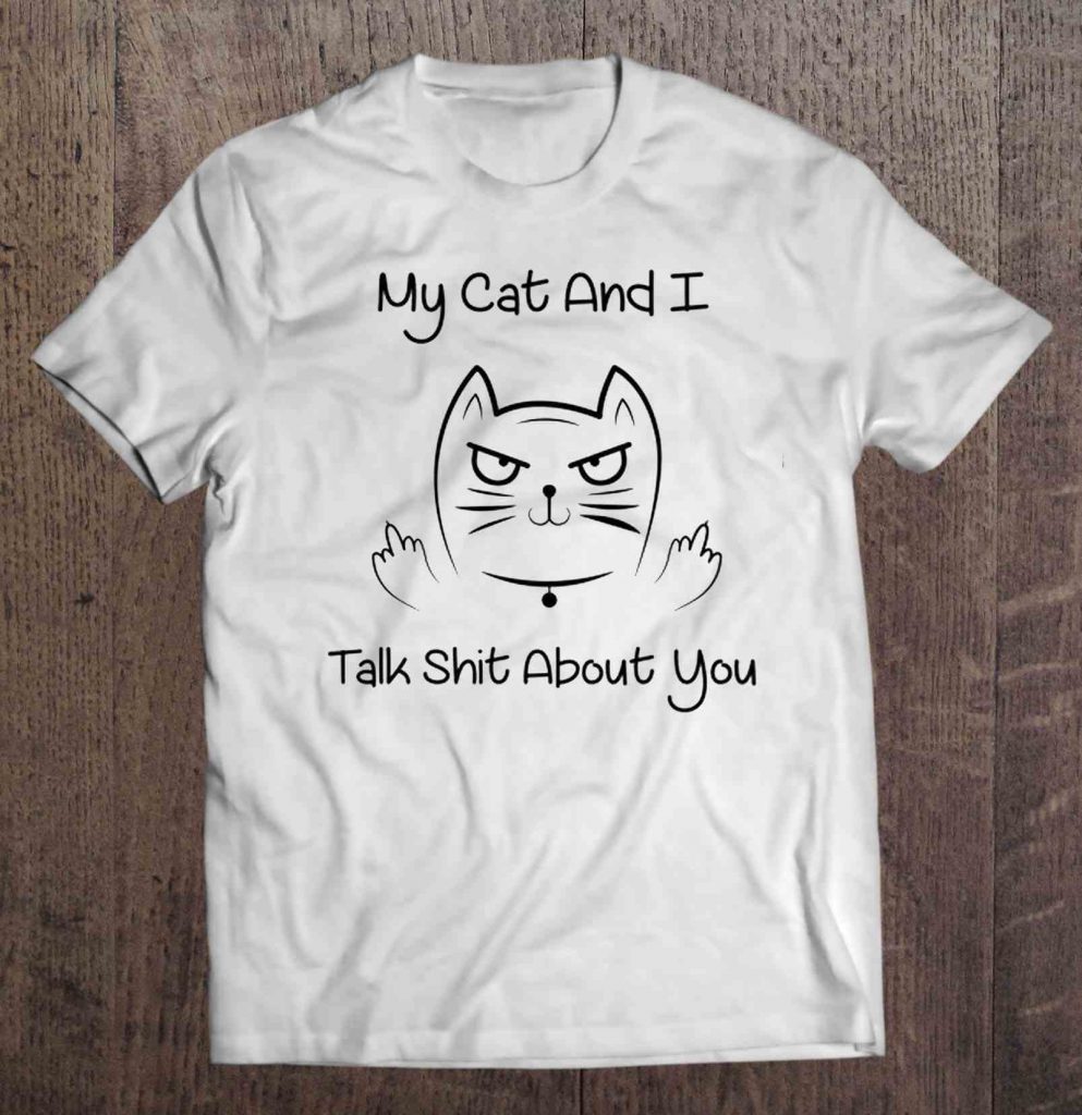 My Cat And I Talk Shit About You Tee